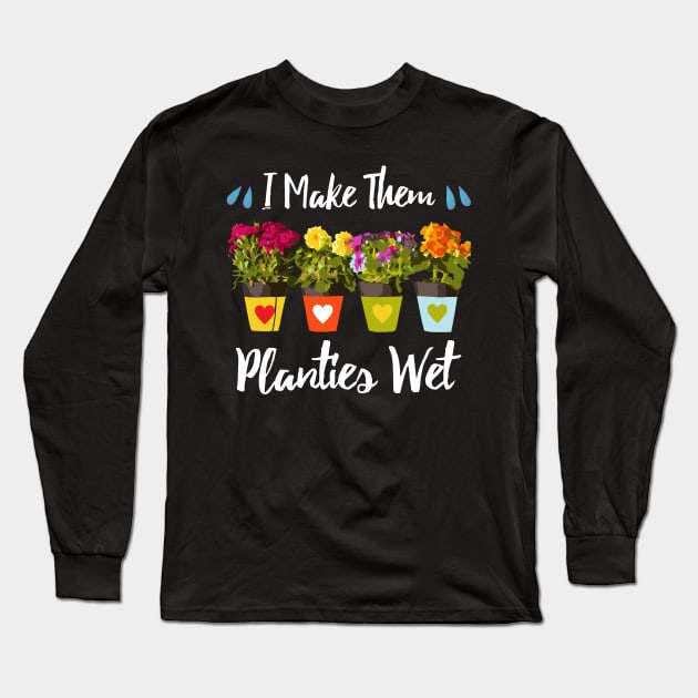 I Make Them Planties Wet - Funny Gardening Long Sleeve T-Shirt by dnlribeiro88